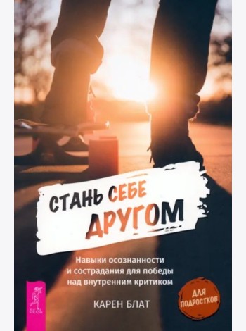 Стань себе другом. Навыки осознанности и сострадания для победы над внутренним критик (6150)