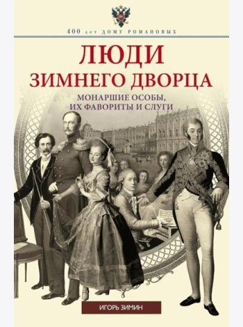 Люди Зимнего дворца. Монаршие особы, их фавориты и слуги