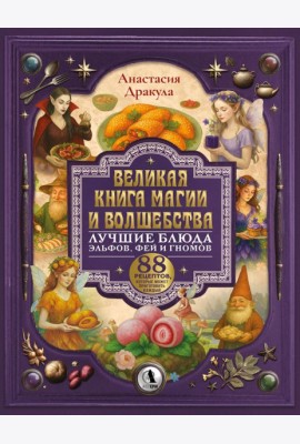Великая книга магии и волшебства: лучшие блюда эльфов, фей и гномов. 88 рецептов, которые может приготовить каждый