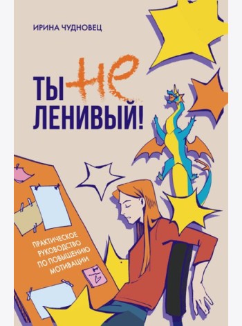 Ты не ленивый! Практическое руководство по повышению мотивации