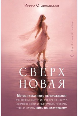 Сверхновая. Метод глубинного перерождения женщины: выйти из порочного круга жертвенности и выгорания, познать тень и начать жить по-настоящему