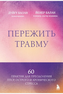Пережить травму. 60 практик для преодоления ПТСР, острого и хронического стресса