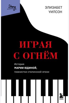 Играя с огнем. История Марии Юдиной, пианистки сталинской эпохи