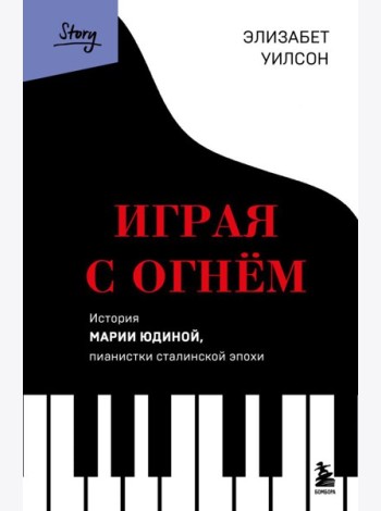 Играя с огнем. История Марии Юдиной, пианистки сталинской эпохи