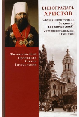 Виноградарь Христов. Священномученик Владимир (Богоявленский), митрополит Киевский и Галицкий. Жизнеописание, проповеди, статьи, выступления. Сост. Енуков М., священник