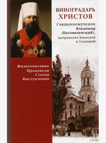 Виноградарь Христов. Священномученик Владимир (Богоявленский), митрополит Киевский и Галицкий. Жизнеописание, проповеди, статьи, выступления. Сост. Енуков М., священник