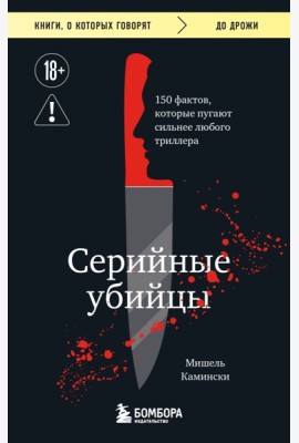 Серийные убийцы. 150 фактов, которые пугают сильнее любого триллера