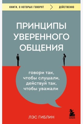 Принципы уверенного общения. Говори так, чтобы слушали, действуй так, чтобы уважали