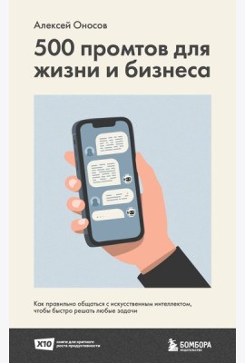 500 промтов для жизни и бизнеса. Как правильно общаться с искусственным интеллектом, чтобы быстро решать любые задачи