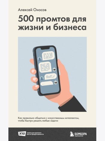 500 промтов для жизни и бизнеса. Как правильно общаться с искусственным интеллектом, чтобы быстро решать любые задачи