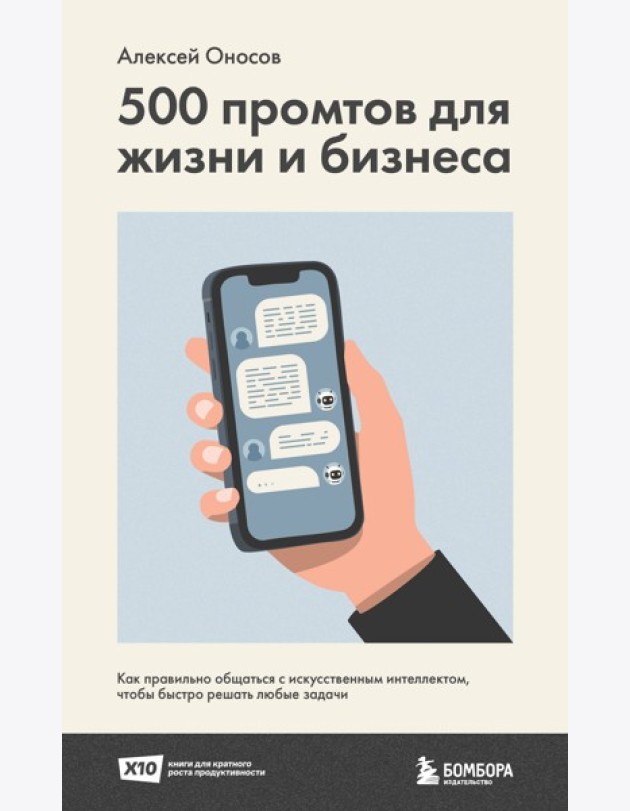 500 промтов для жизни и бизнеса. Как правильно общаться с искусственным интеллектом, чтобы быстро решать любые задачи
