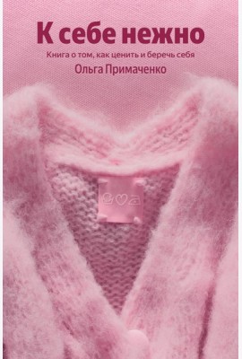 К себе нежно. Книга о том, как ценить и беречь себя