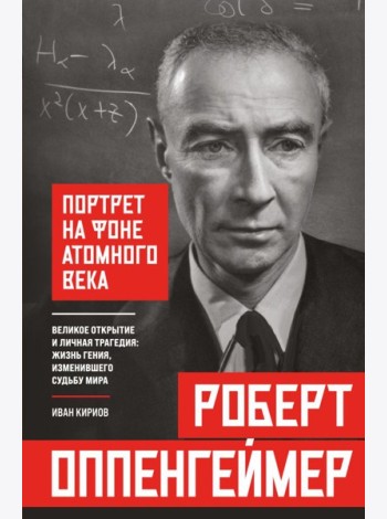 Роберт Оппенгеймер: портрет на фоне атомного века. Великое открытие и личная трагедия: жизнь гения, изменившего судьбу мира