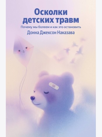 Осколки детских травм. Почему мы болеем и как это остановить