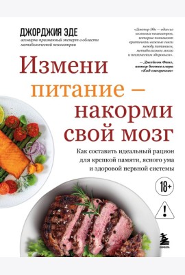 Измени питание - накорми свой мозг. Как составить идеальный рацион для крепкой памяти, ясного ума и здоровой нервной системы