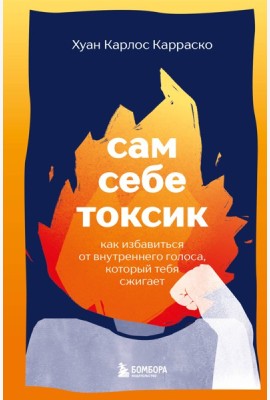 Сам себе токсик. Как избавиться от внутреннего голоса, который тебя сжигает