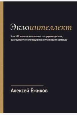 Экзоинтеллект. Как ИИ меняет мышление топ-руководителя, разгружает от операционки и усиливает команду
