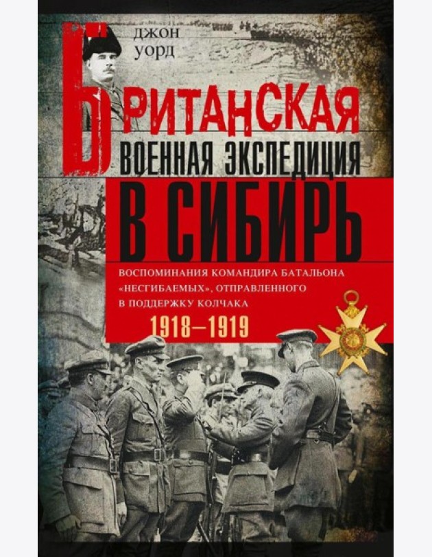 Британская военная экспедиция в Сибирь. Воспоминания командира батальона «Несгибаемых», отправленного в поддержку Колчака. 1918-1919