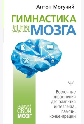 Гимнастика для мозга. Восточные упражнения для развития интеллекта, памяти, концентрации