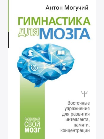 Гимнастика для мозга. Восточные упражнения для развития интеллекта, памяти, концентрации