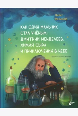 Как один мальчик стал ученым: Дмитрий Меделеев, химия сыра и приключения в небе