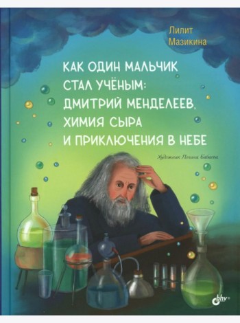 Как один мальчик стал ученым: Дмитрий Меделеев, химия сыра и приключения в небе