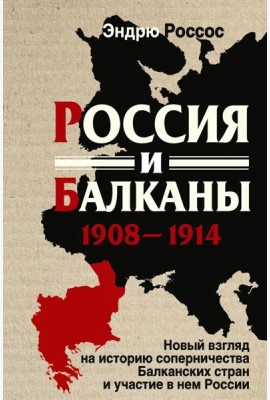 Россия и Балканы, 1908 -1914 гг. Новый взгляд на историю соперничества Балканских стран и участие в нем России