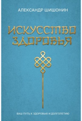 Искусство здоровья. Ваш путь к здоровью и долголетию