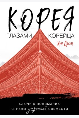 Корея глазами корейца. Ключи к пониманию Страны утренней свежести