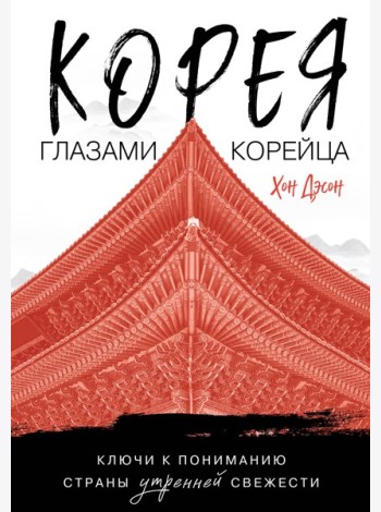 Корея глазами корейца. Ключи к пониманию Страны утренней свежести