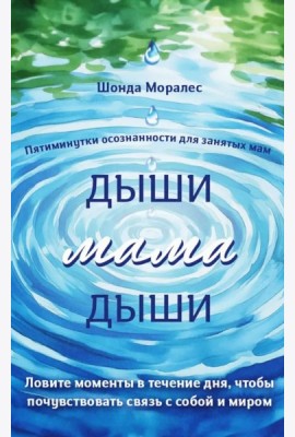 Дыши, мама, дыши. Пятиминутки осознанности для занятых мам