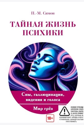Тайная жизнь психики. Сны, галлюцинации, видения и голоса. Мир грез