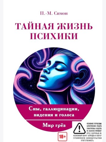 Тайная жизнь психики. Сны, галлюцинации, видения и голоса. Мир грез