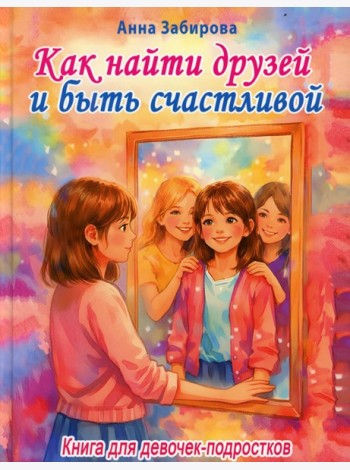 Как найти друзей и быть счастливой. Книга для девочек-подростков