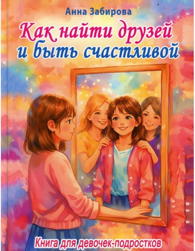 Как найти друзей и быть счастливой. Книга для девочек-подростков