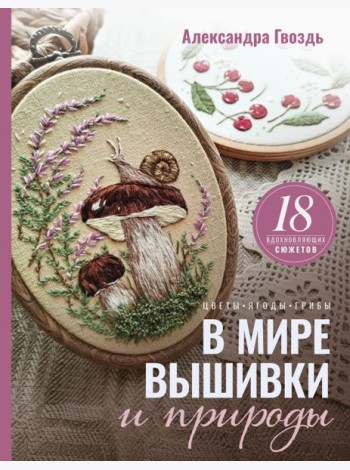 В мире вышивки и природы. Цветы, ягоды, грибы. 18 вдохновляющих сюжетов