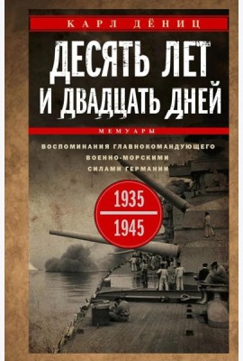 Десять лет и двадцать дней. Воспоминания главнокомандующего военно-морскими силами Германии. 1935 -1945 гг