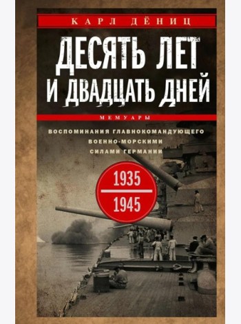Десять лет и двадцать дней. Воспоминания главнокомандующего военно-морскими силами Германии. 1935 -1945 гг