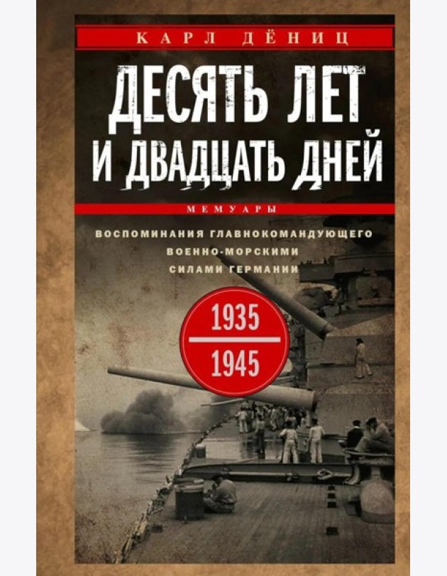 Десять лет и двадцать дней. Воспоминания главнокомандующего военно-морскими силами Германии. 1935 -1945 гг