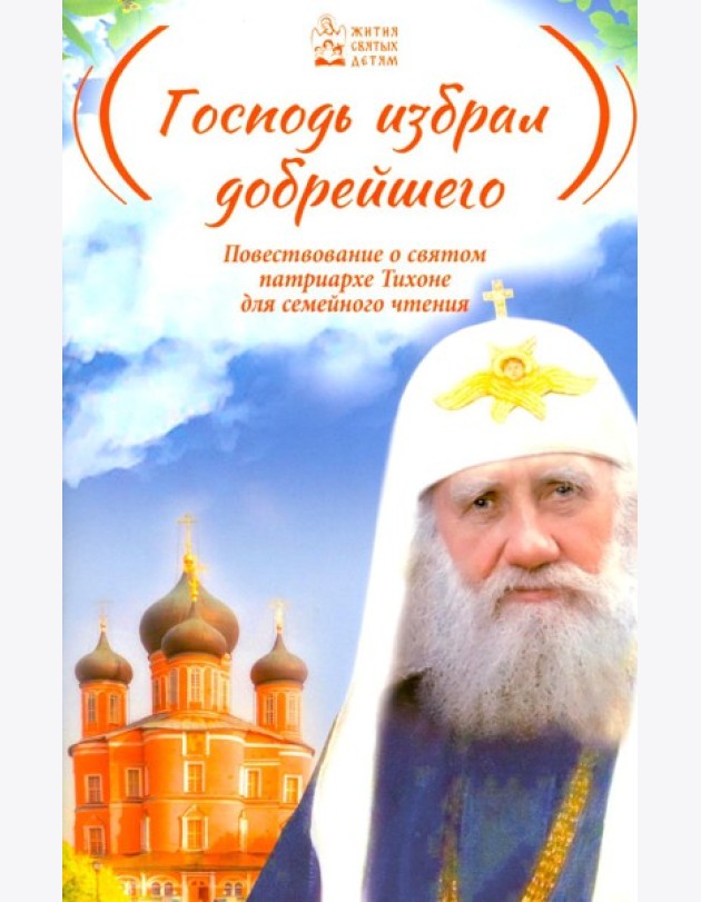 Господь избрал добрейшего: Повествование о святом патриархе Тихоне для семейного чтения