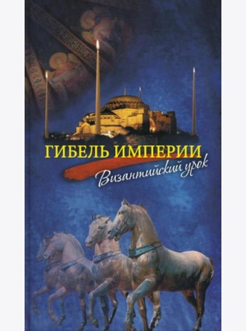 Гибель империи. Византийский урок. 5-е изд