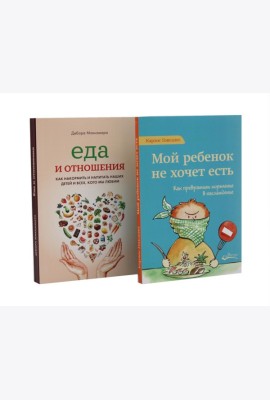 Мой ребенок не хочет есть! Еда и отношения (комплект из 2-х книг)