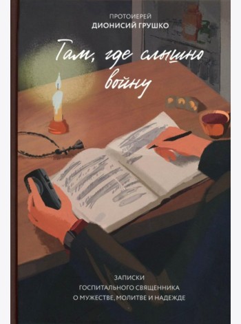 Там, где слышно войну. Записки госпитального священника о мужестве, молитве и надежде