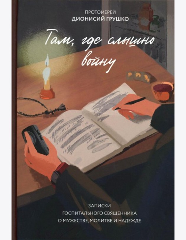 Там, где слышно войну. Записки госпитального священника о мужестве, молитве и надежде