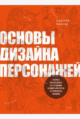 Основы дизайна персонажей. Полное руководство по созданию концепт-арта героя: от фэнтези до реализма