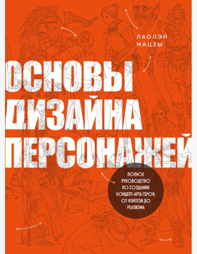 Основы дизайна персонажей. Полное руководство по созданию концепт-арта героя: от фэнтези до реализма
