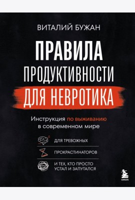 Правила продуктивности для невротика. Инструкция по выживанию в современном мире для тревожных, прокрастинаторов и тех, кто просто устал и запутался