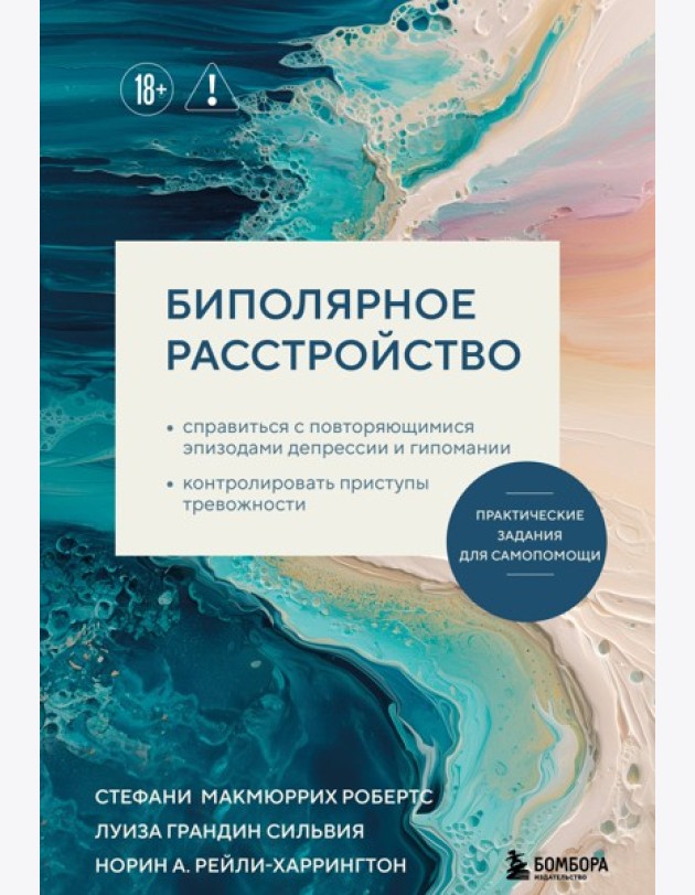 Биполярное расстройство. Практические задания для самопомощи. Справиться с повторяющимися эпизодами депрессии и гипомании, контролировать приступы тревожности