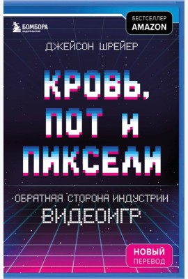 Кровь, пот и пиксели. Обратная сторона индустрии видеоигр. 2-е издание