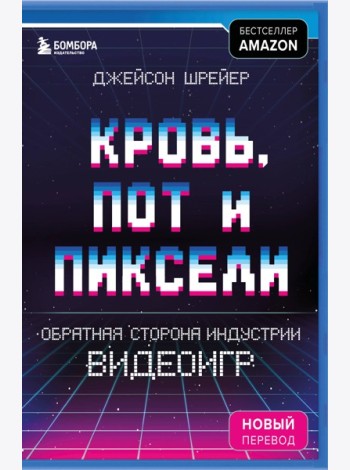Кровь, пот и пиксели. Обратная сторона индустрии видеоигр. 2-е издание